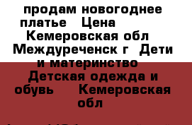 продам новогоднее платье › Цена ­ 2 000 - Кемеровская обл., Междуреченск г. Дети и материнство » Детская одежда и обувь   . Кемеровская обл.